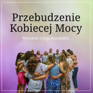 PRZEBUDZENIE KOBIECEJ MOCY - WARSZTAT Z JOGĄ KUNDALINI