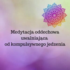 Medytacja: „Uwalniająca od kompulsywnego jedzenia”